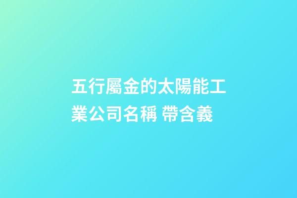 五行屬金的太陽能工業公司名稱 帶含義-第1張-公司起名-玄機派